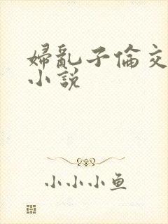 妇乱子伦交野战小说