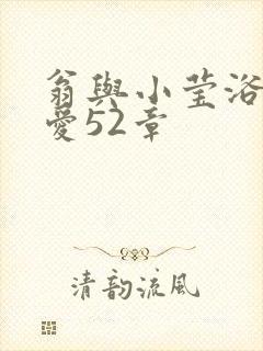 翁与小莹浴室欢爱52章