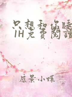 只想和你睡1V 1H免费阅读