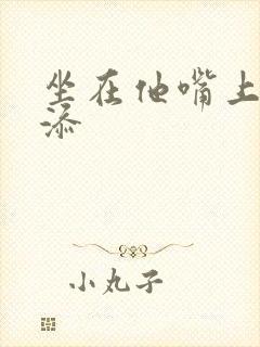 坐在他嘴上帮我添