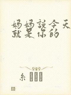 妈妈说今天晚上就是你的