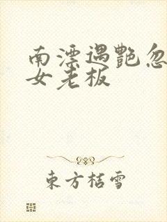 南漂遇艳忽悠美女老板