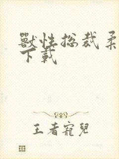 兽性总裁柔弱妻下载