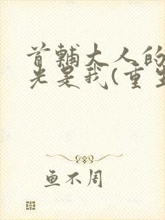 首辅大人的白月光是我(重生)