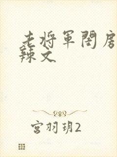 老将军闺房H肉辣文