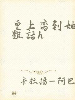 皇上脔到她哭h粗话h