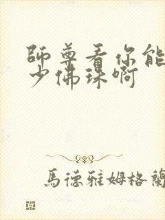 师尊看你能塞多少佛珠啊