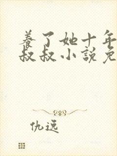 养了她十年的霍叔叔小说免费阅读