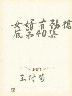 女婿有劲枪枪到底第40集