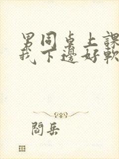 男同桌上课狂揉我下边好软好多水