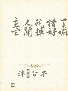 主人我错了请把它关掉好嘛