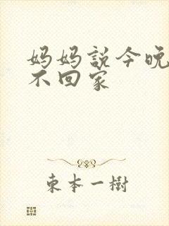 妈妈说今晚爸爸不回家