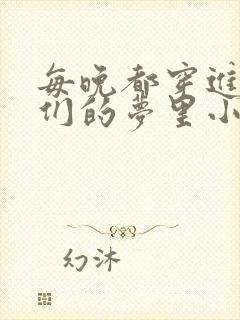 每晚都穿进男神们的梦里小说免费