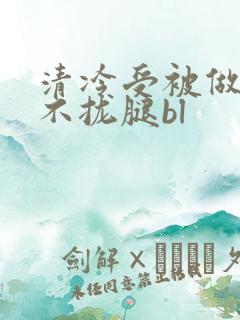 清冷受被做得合不拢腿bl