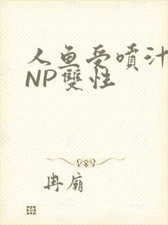 人鱼受喷汁红肿NP双性