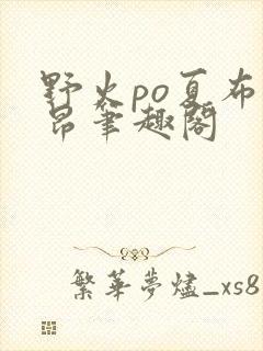 野火po夏布多昂笔趣阁