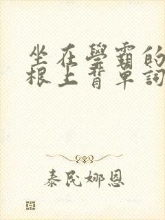 坐在学霸的大紫根上背单词文