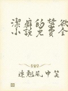 洁癖的禁欲医生小说免费全文