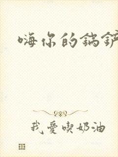 嗨你的锅铲