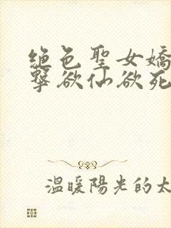 绝色圣女娇喘撞击欲仙欲死