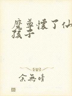 魔尊怀了仙尊的孩子