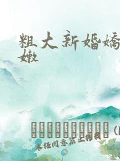 粗大新婚娇妻娇嫩