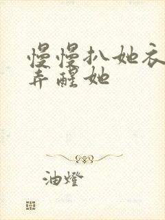 慢慢扒她衣服别弄醒她