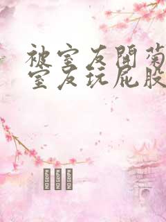 被室友开菊总被室友玩屁股