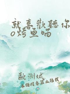 就喜欢听你叫po烤鱼喵