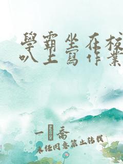 学霸坐在校霸鸡叭上写作业