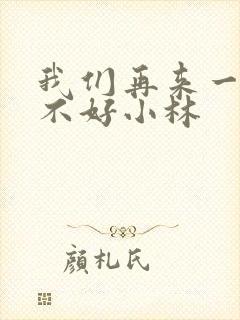 我们再来一次好不好小林