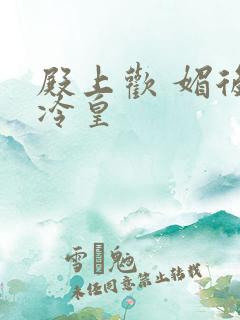 殿上欢 媚后戏冷皇