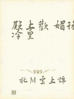 殿上欢 媚后戏冷皇