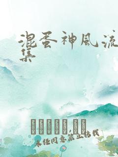 混蛋神风流史全集