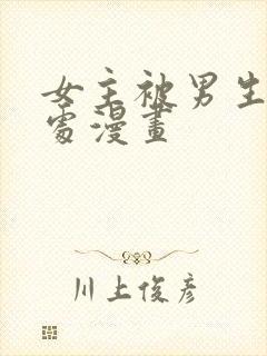 女主被男生摸禁处漫画