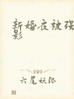 新婚夜被强伦电影