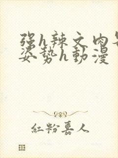 强h辣文肉各种姿势h动漫