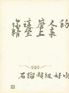 你这磨人的小妖精坐上来