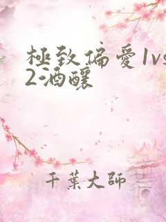 极致偏爱1vs2酒酿