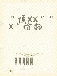 “顶XX”“街X”偷拍