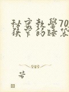 秘密教学70话狭窄的睡袋热气