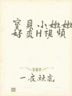 宝贝小嫩嫩好紧好爽H视频