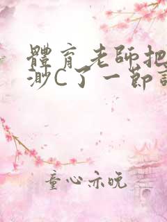 体育老师把林渺渺C了一节课作文