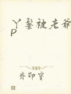 丫鬟被老爷玩NP