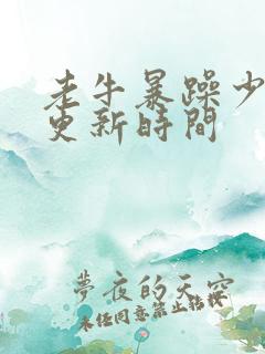 老牛暴躁少女的更新时间