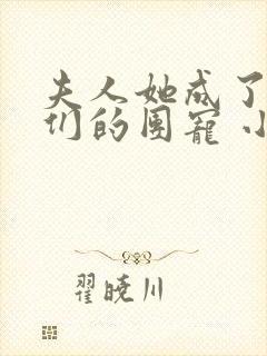 夫人她成了大佬们的团宠 小说