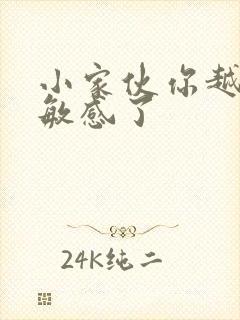 小家伙你越来越敏感了