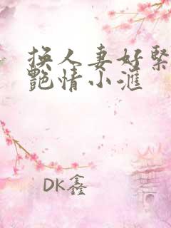 换人妻好紧4P艳情小汇