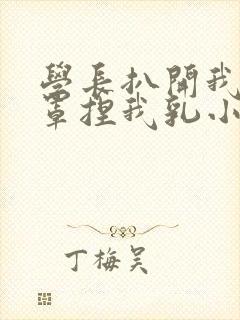 学长扒开我的乳罩捏我乳小说