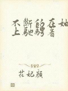 不断的在她的身上驰骋着